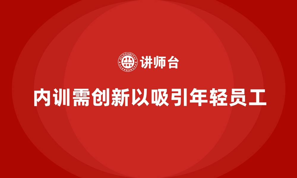 文章企业内训难以吸引年轻员工的原因与改进策略的缩略图