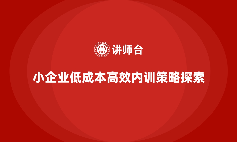 小企业低成本高效内训策略探索