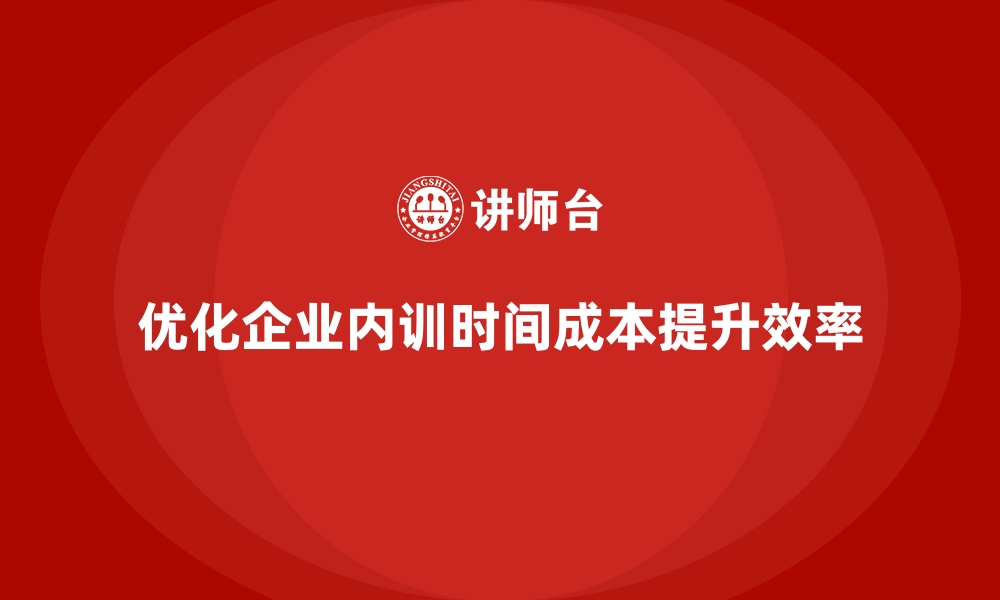 文章企业内训中的时间成本分析与优化建议的缩略图