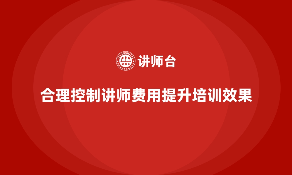 文章企业内训中讲师费用的合理控制方案的缩略图