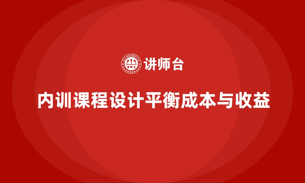 文章内训课程设计如何实现成本与收益平衡？的缩略图