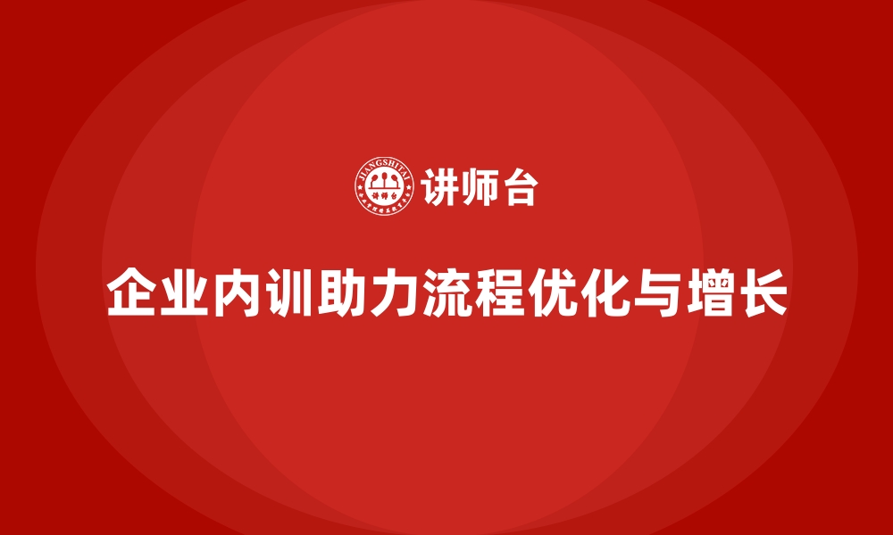 文章企业内训如何驱动企业内部流程优化？的缩略图