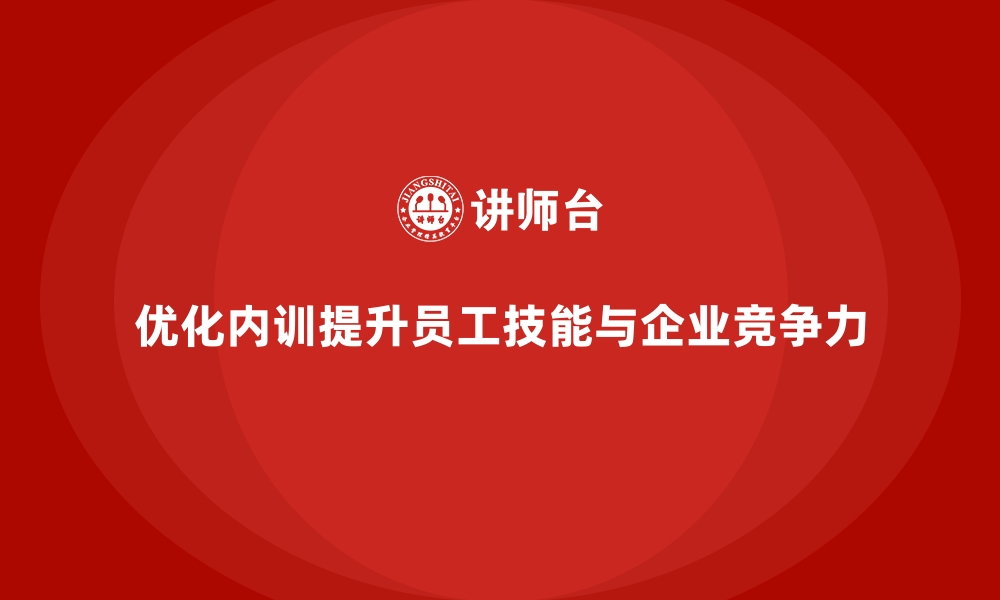 优化内训提升员工技能与企业竞争力