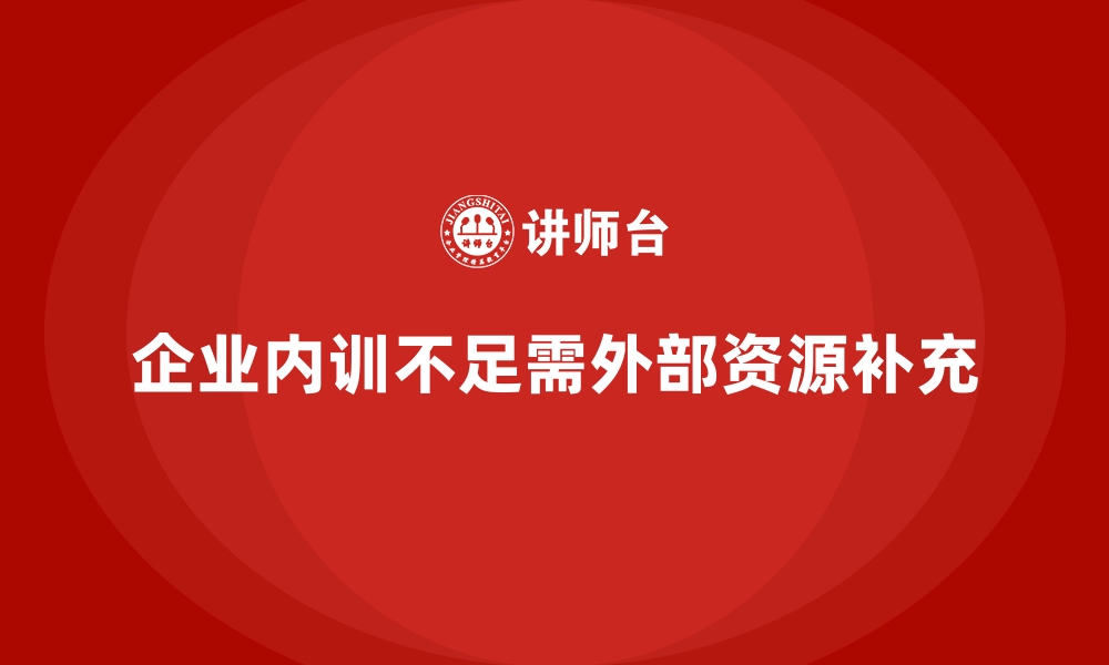 文章企业内训师资力量薄弱？如何挖掘外部资源？的缩略图