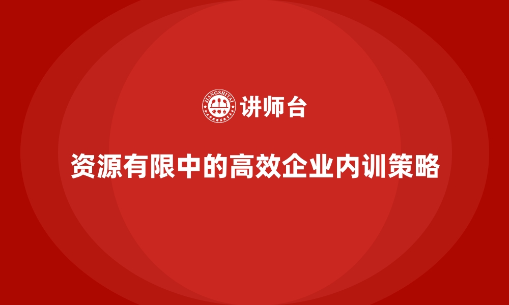 文章企业内训如何在资源有限的情况下提升效率？的缩略图