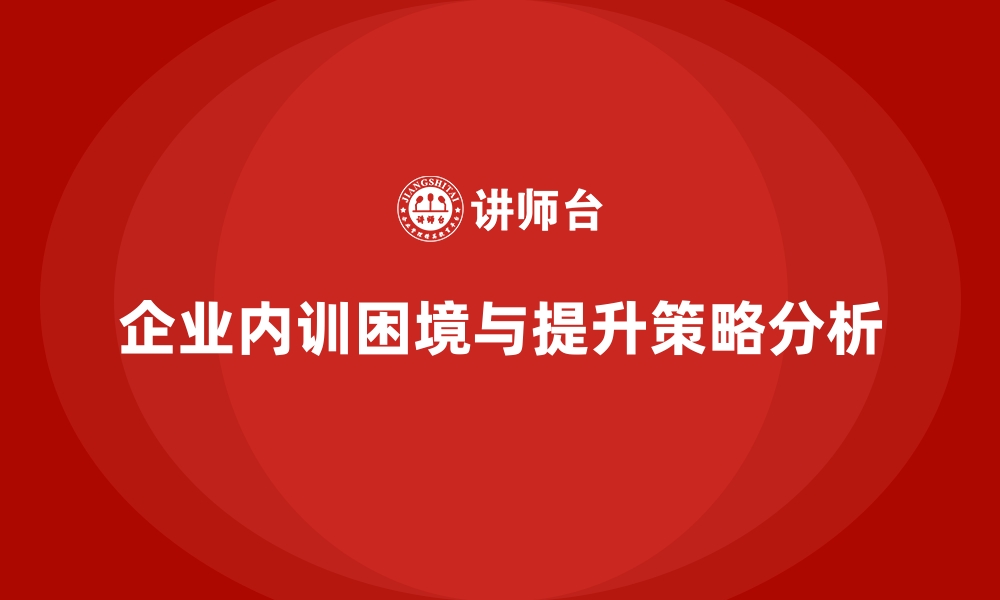 文章为什么企业内训常常事倍功半？改进方向在此的缩略图