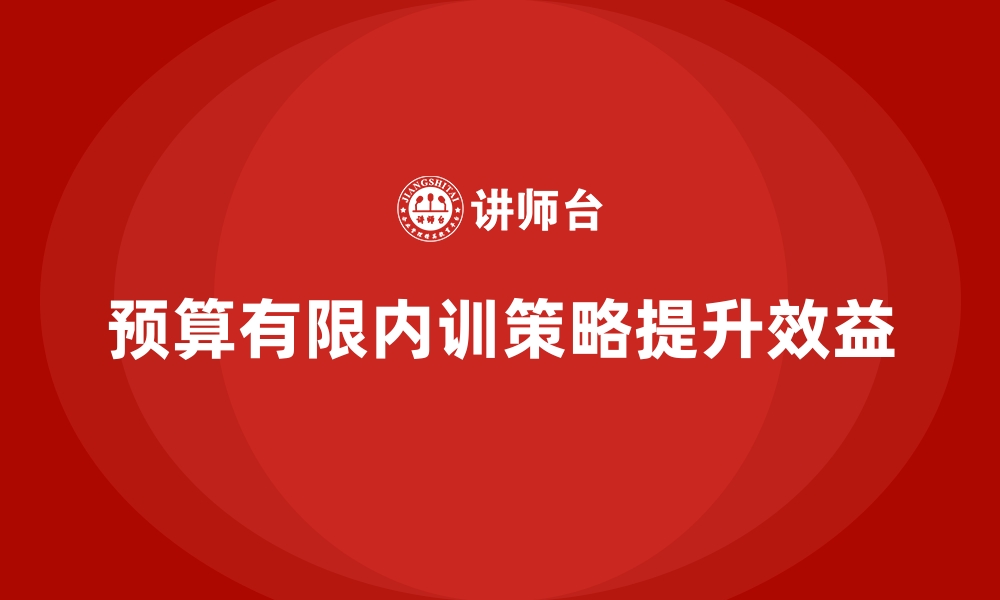 文章企业内训预算不足时如何实现收益最大化？的缩略图