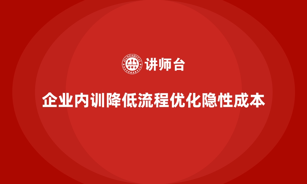 文章企业内训在流程优化中的隐性成本节约的缩略图