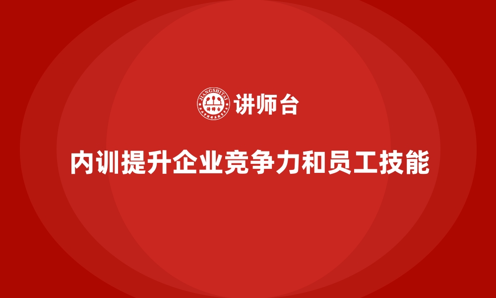 内训提升企业竞争力和员工技能