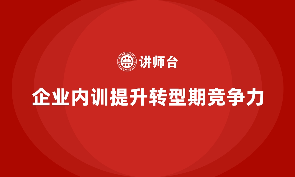 文章企业内训如何在转型期提供关键支持？的缩略图