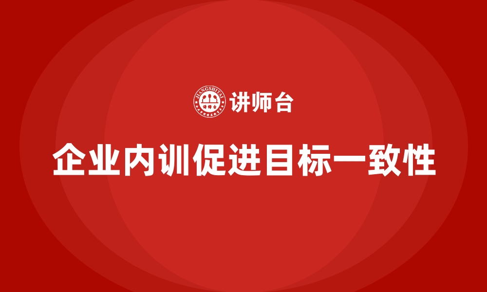 文章如何通过企业内训推动企业上下目标一致？的缩略图