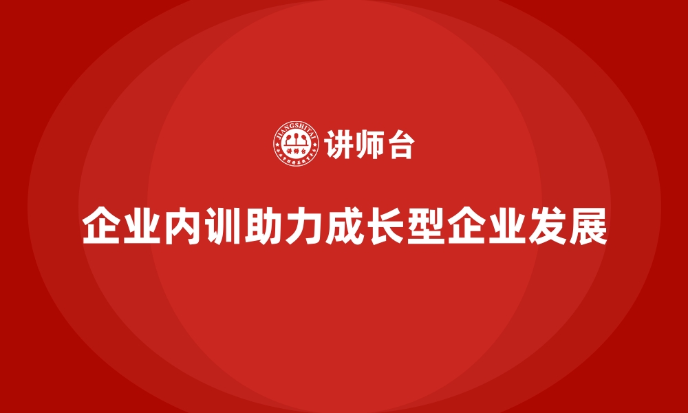 文章成长型企业如何通过企业内训保持高效运营？的缩略图