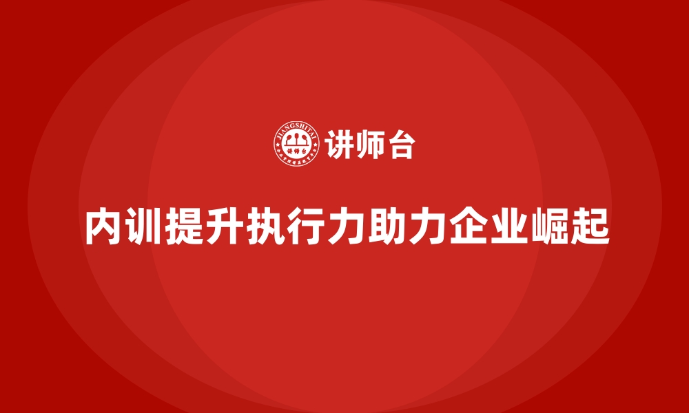 文章通过企业内训加强执行力，助力企业快速崛起的缩略图