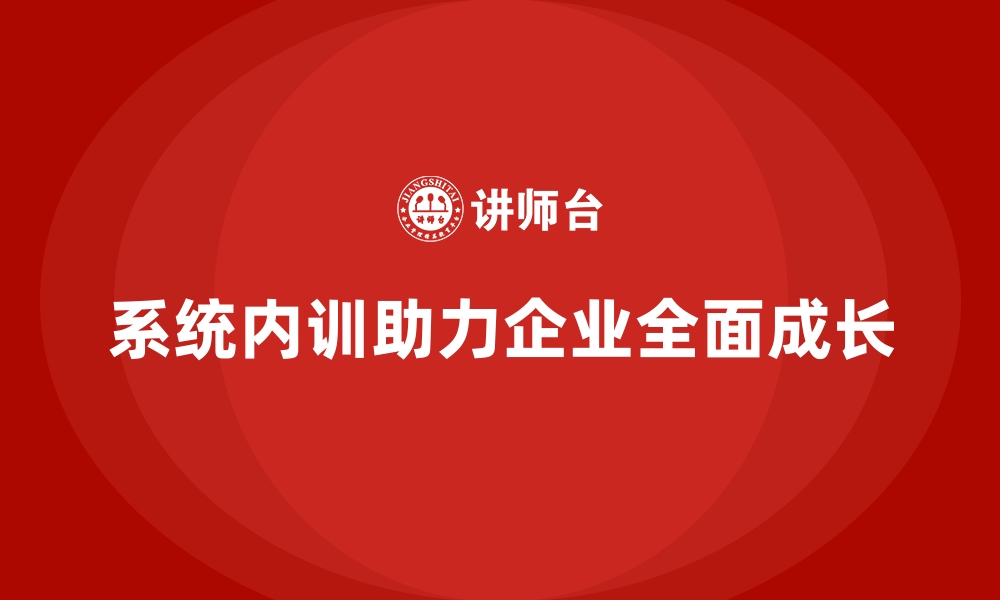 文章从单一培训到系统内训，企业如何实现全面成长？的缩略图