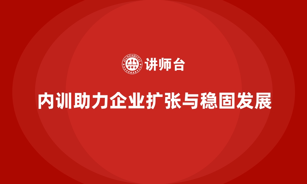 文章企业内训如何帮助快速扩张企业稳固发展？的缩略图