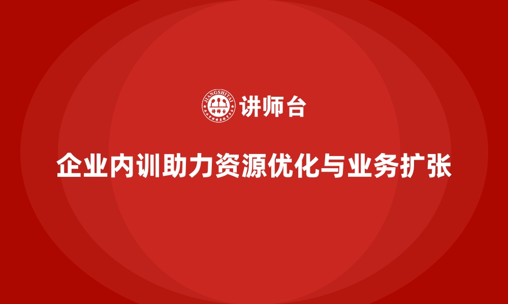 文章企业内训在资源优化与业务扩张中的关键作用的缩略图