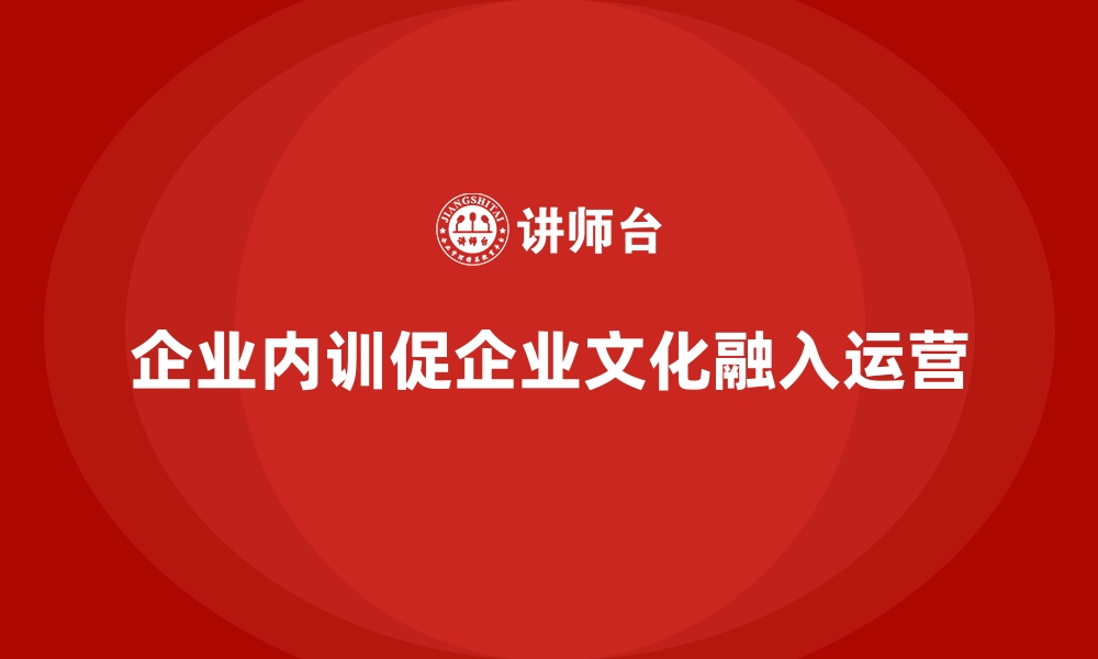 文章企业内训如何推动企业文化深度融入日常运营？的缩略图