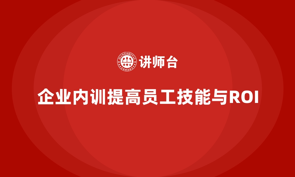 企业内训提高员工技能与ROI