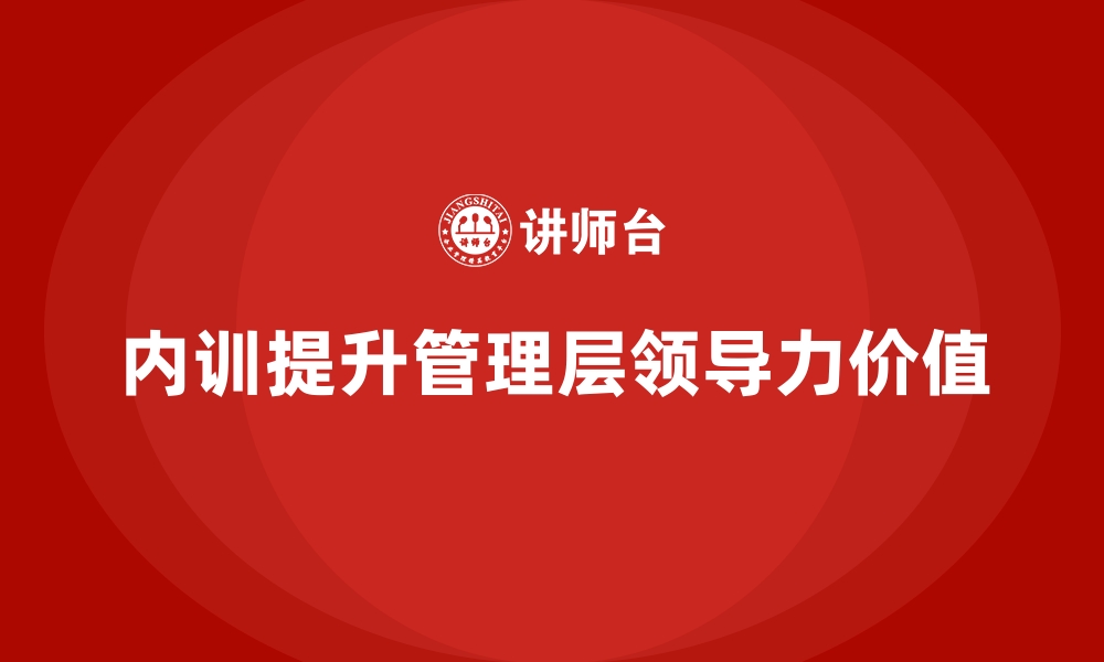 文章高效领导力养成：企业内训对管理层的价值的缩略图