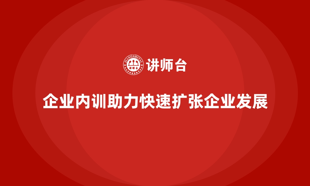 文章企业内训如何为快速扩张的企业提供稳健支撑？的缩略图