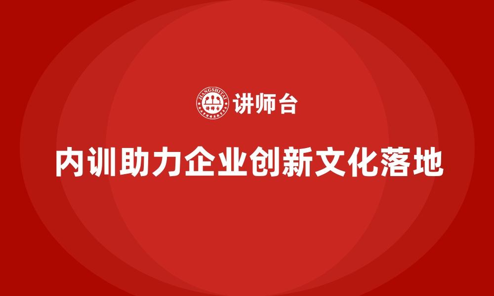 文章企业内训如何实现创新文化的全面落地？的缩略图