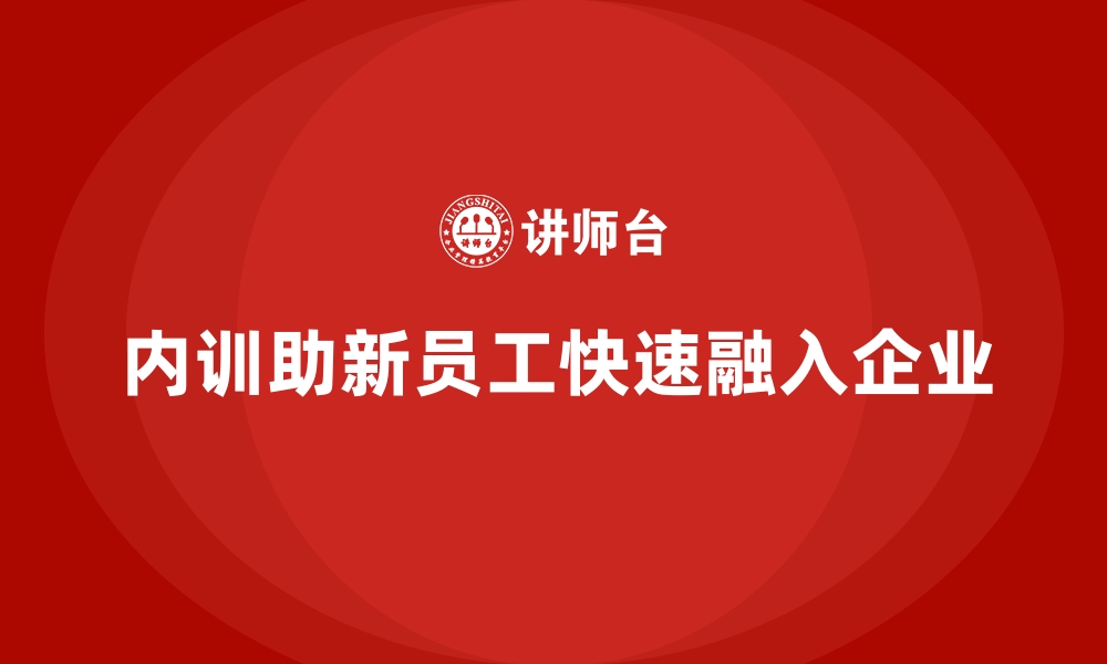 文章企业内训对新员工融入的巨大帮助的缩略图