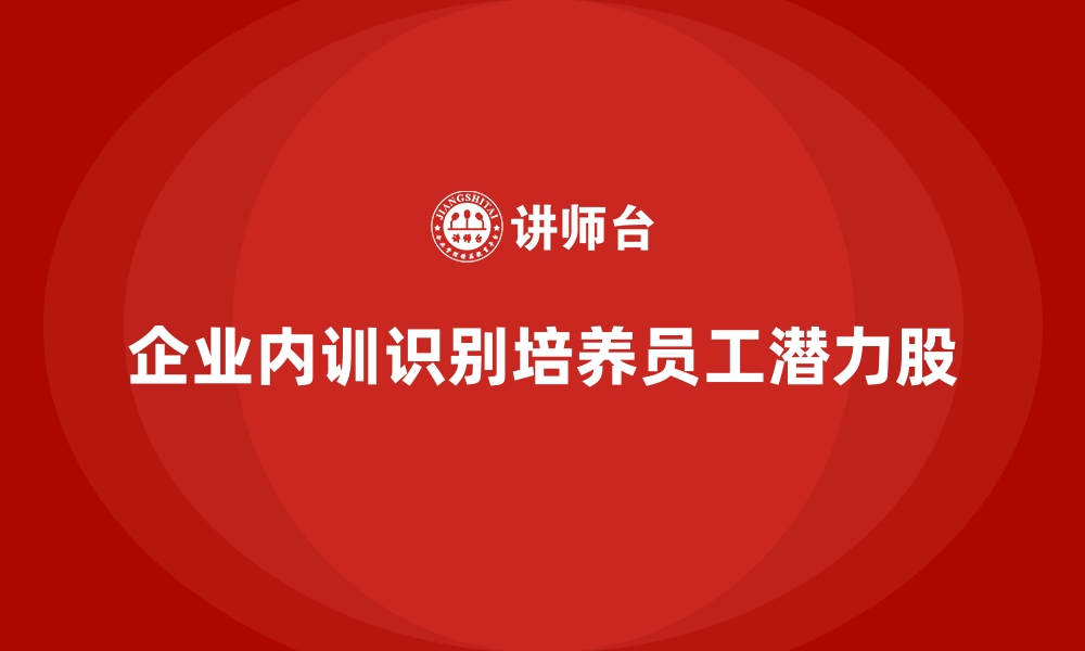 文章企业内训如何帮助企业识别并培养内部潜力股？的缩略图