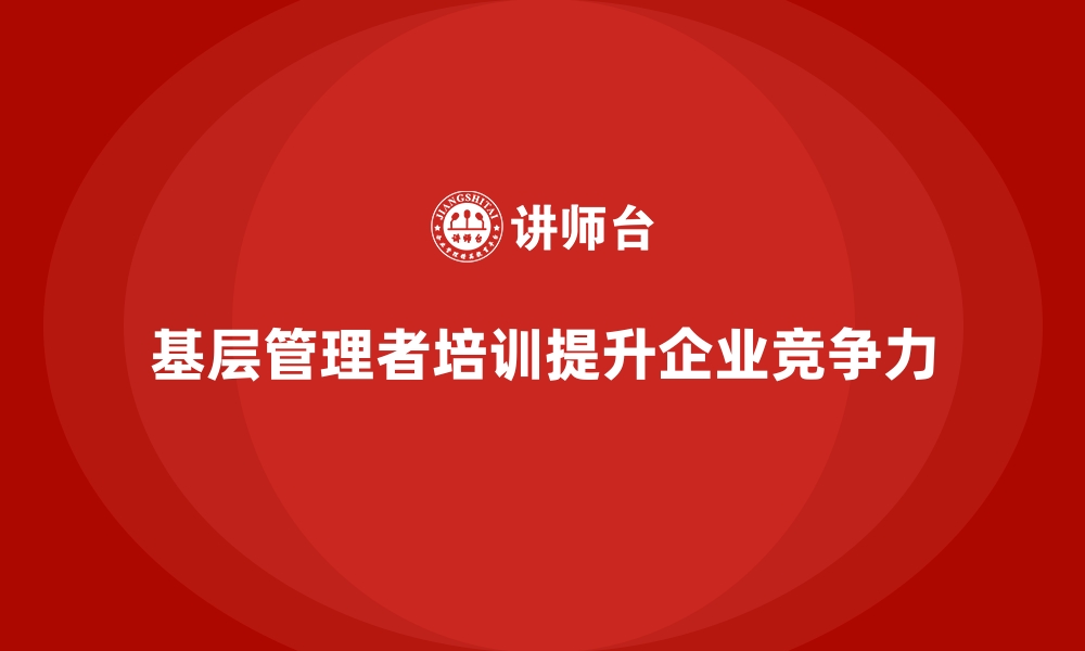 基层管理者培训提升企业竞争力