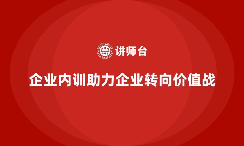 文章企业内训助力企业从“价格战”转向“价值战”的缩略图