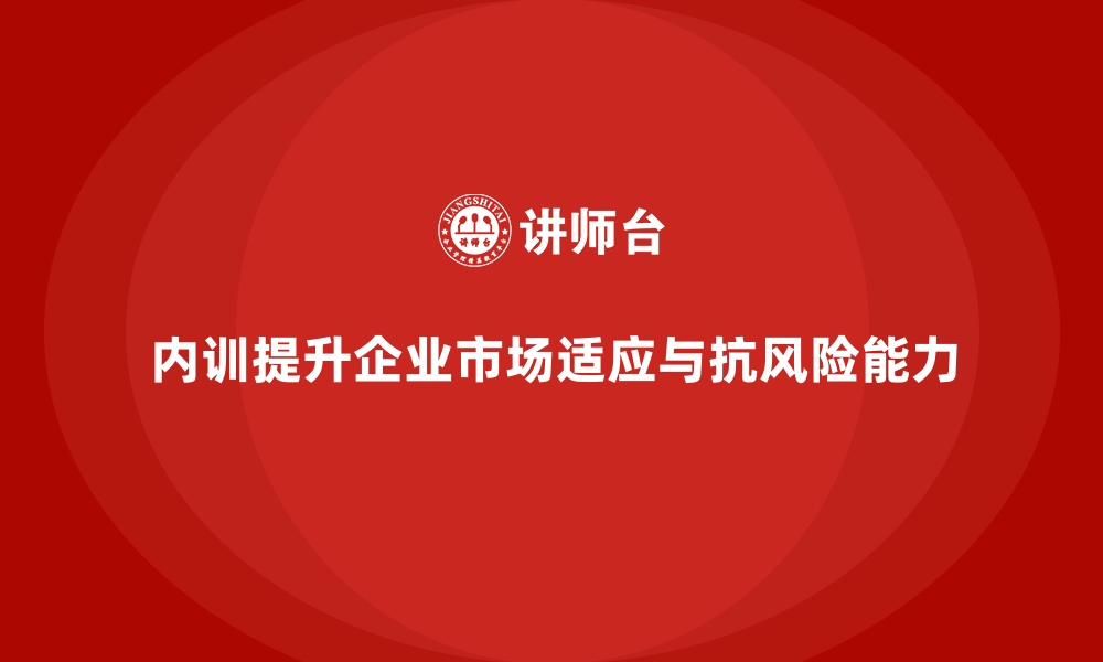 文章企业内训的战略价值：提升市场适应力与抗风险能力的缩略图