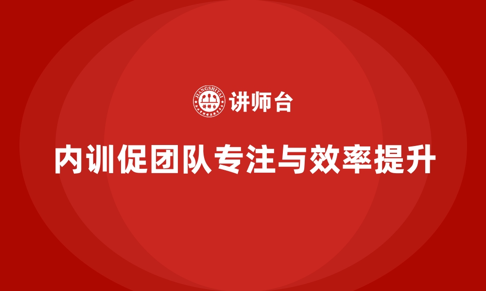 内训促团队专注与效率提升