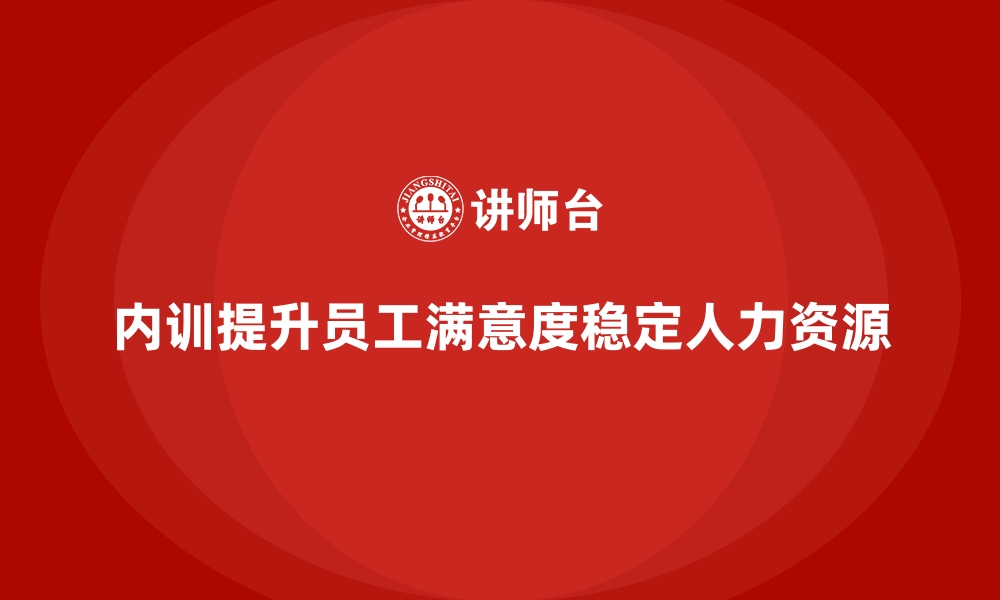 文章企业内训如何通过提升员工满意度稳定人力资源？的缩略图