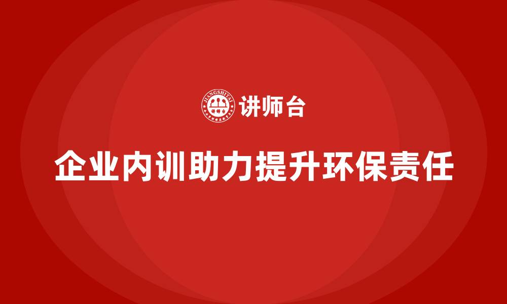 文章企业内训如何助力企业提升环保和社会责任表现？的缩略图