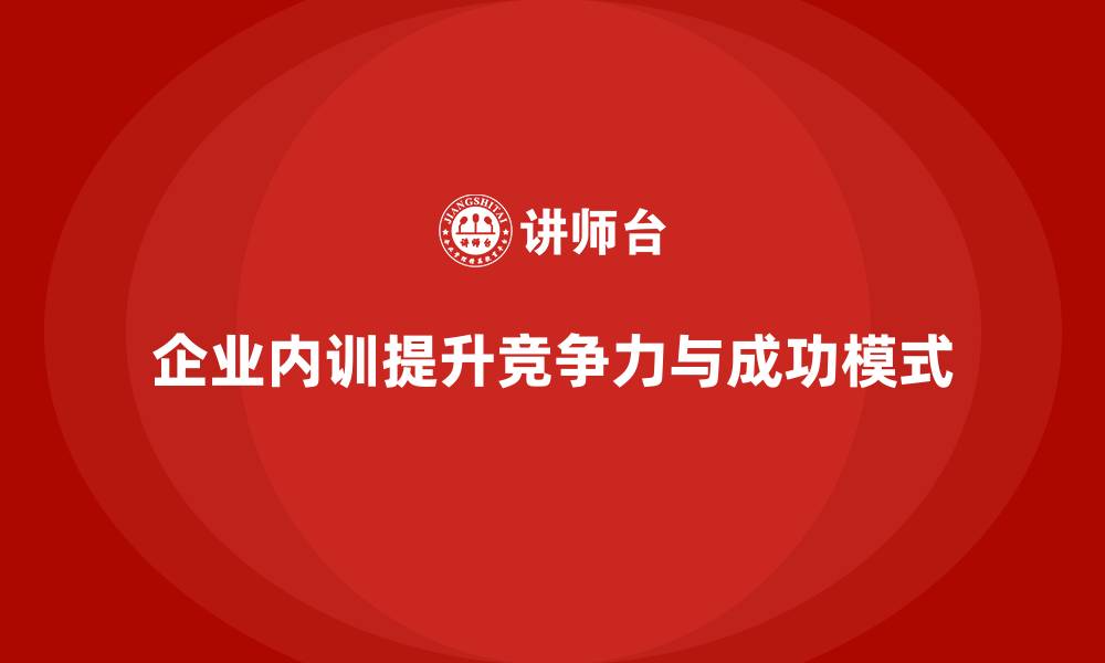 文章企业内训如何帮助企业构建可复制的成功模式？的缩略图