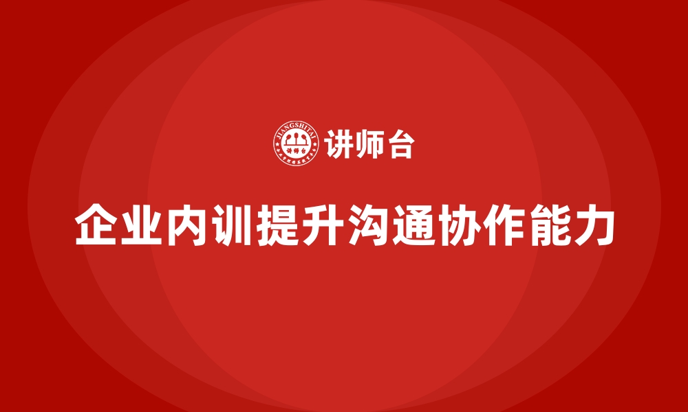 文章企业内训如何解决常见的沟通与协作难题？的缩略图