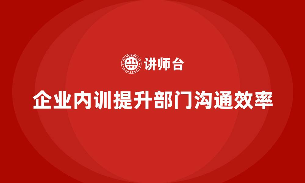 文章痛点深挖：企业内训如何改善部门之间的沟通不畅？的缩略图