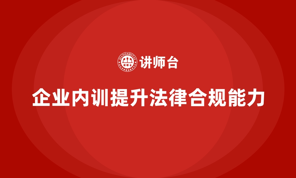 文章企业内训如何帮助企业更好适应法律法规的变化？的缩略图