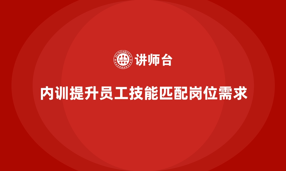 文章企业内训如何有效解决员工能力和岗位需求不匹配的难题？的缩略图