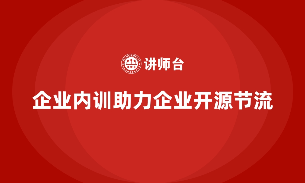 文章企业内训如何帮助企业在开源节流中找到最佳结合点？的缩略图