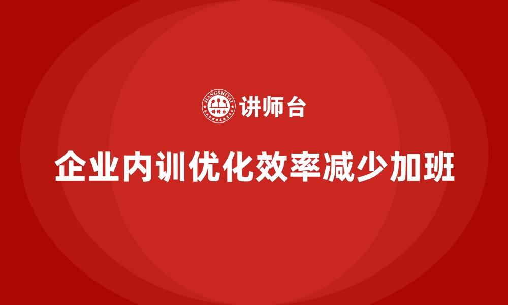 文章企业内训如何通过优化员工效率减少加班费用？的缩略图