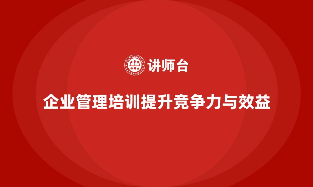 文章企业管理培训的真实价值：从员工成长到企业收益的缩略图
