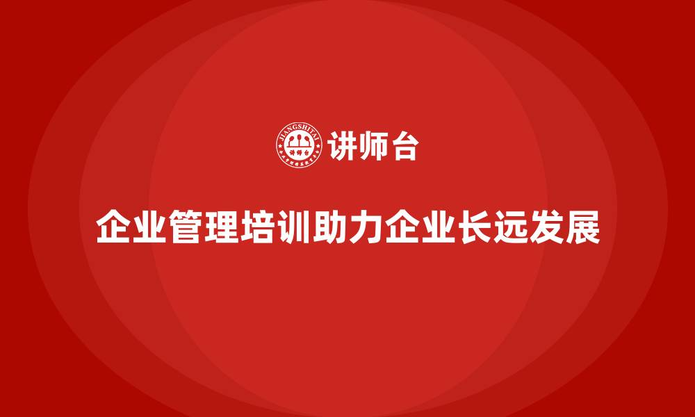 企业管理培训助力企业长远发展