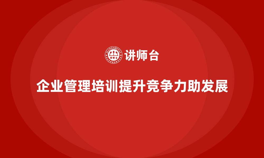 文章企业管理培训如何让企业在行业竞争中脱颖而出？的缩略图
