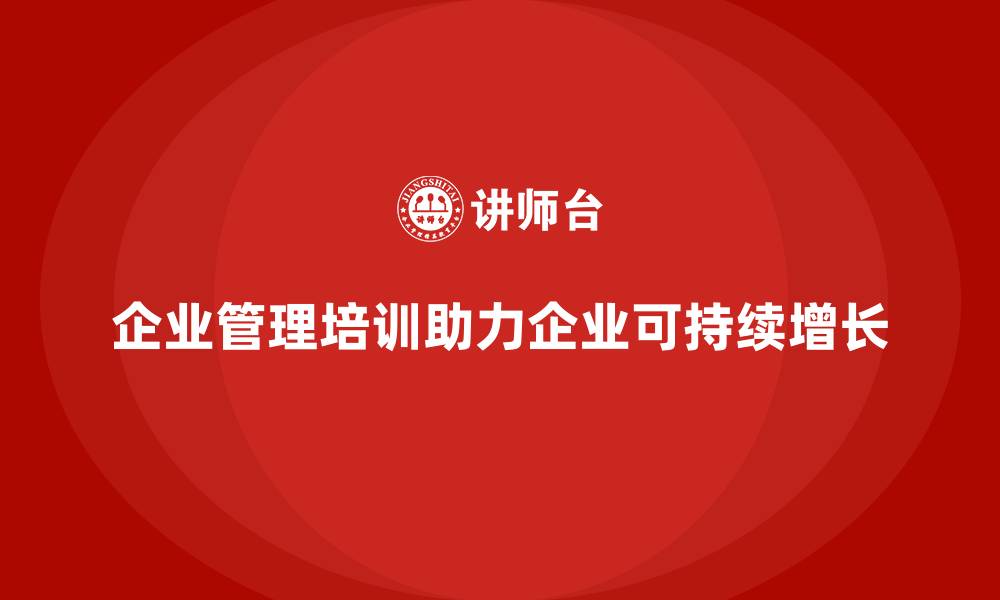 文章企业管理培训如何为企业创造可持续增长动力？的缩略图