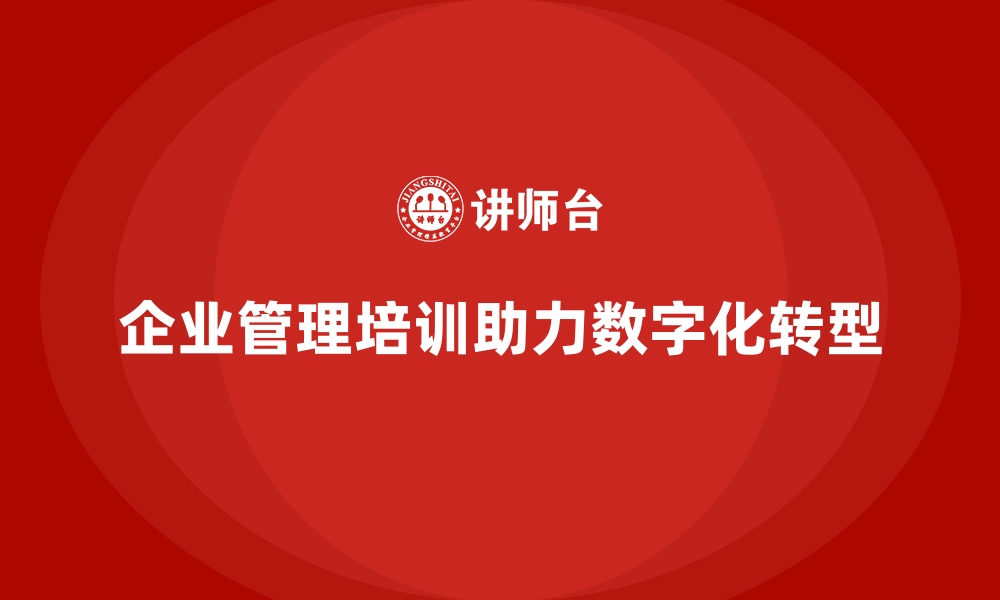 文章企业管理培训如何推动企业实现全面数字化升级？的缩略图