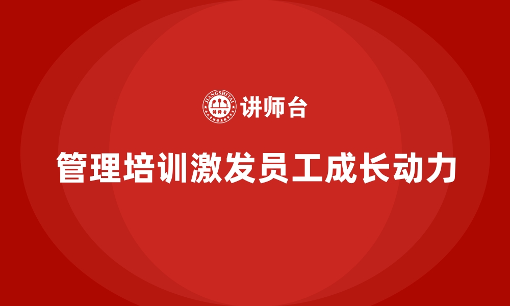 文章企业管理培训如何让员工在岗位中找到成长动力？的缩略图