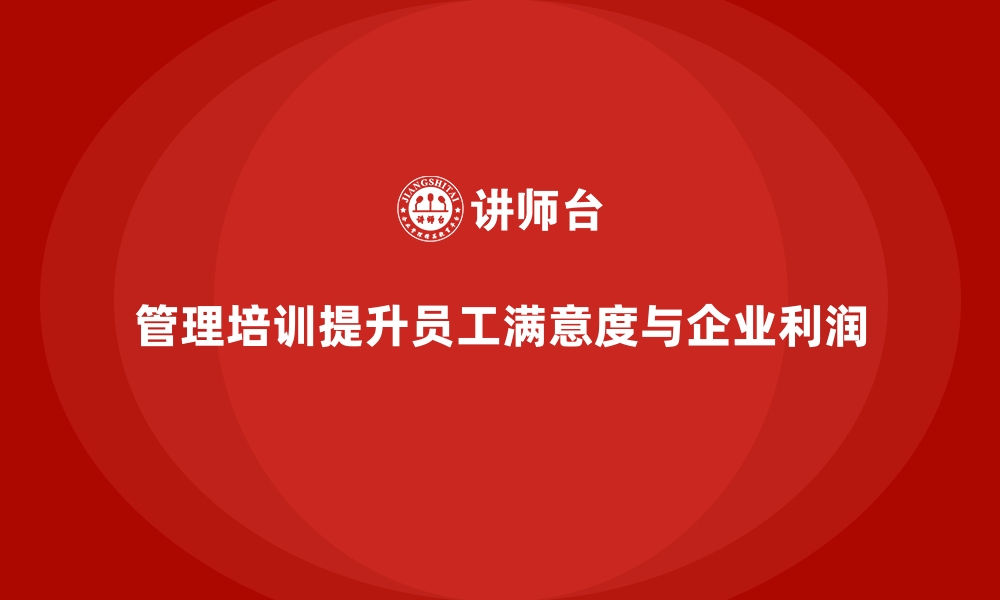 管理培训提升员工满意度与企业利润