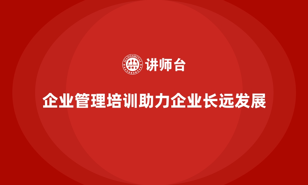 文章企业管理培训为何是每个成长型企业的必经之路？的缩略图