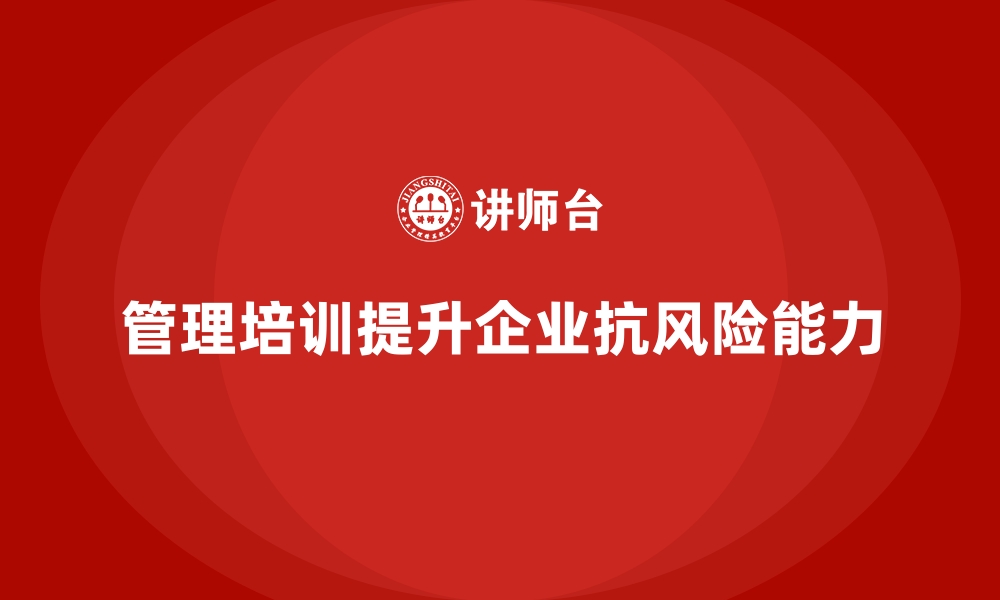 文章企业管理培训如何成为企业对抗市场风险的保护伞？的缩略图