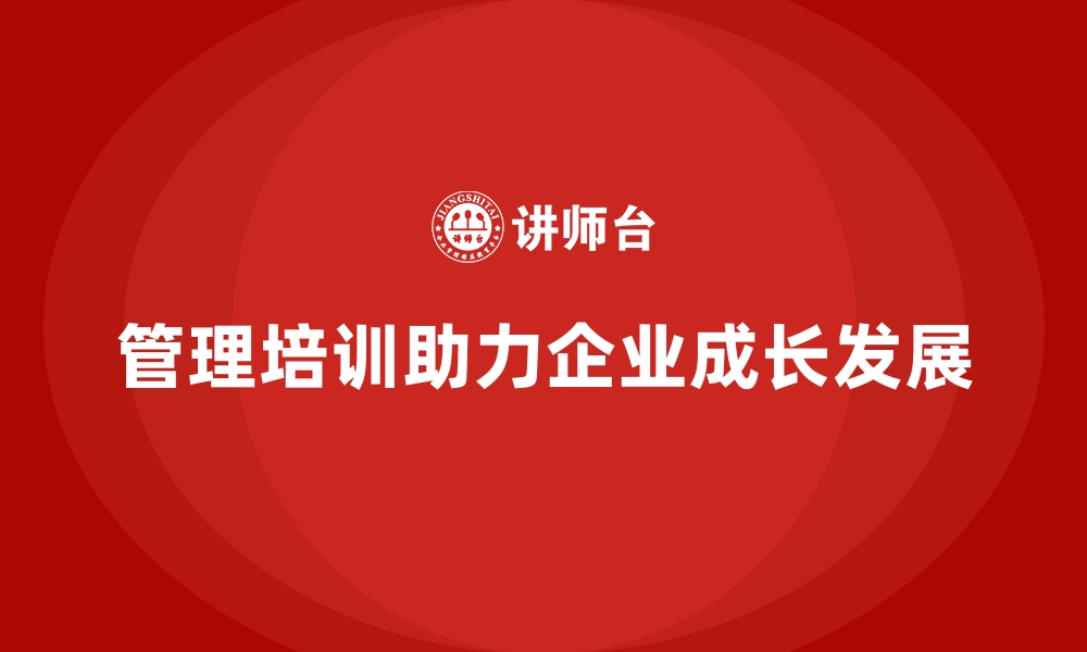 管理培训助力企业成长发展